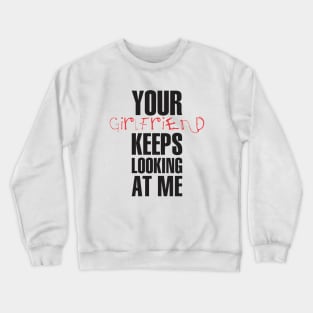 Your girlfriend keeps looking at me - A cheeky quote design to tease people around you! Available in T shirts, stickers, stationary and more! Crewneck Sweatshirt